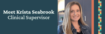 Meet Krista Seabrook, Clinical Supervisor Meet Krista Seabrook, Clinical Supervisor